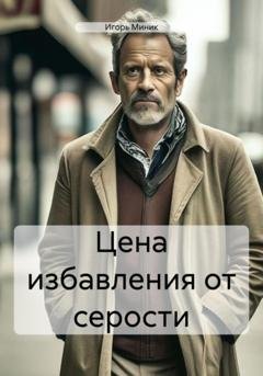 Обложка книги «Цена избавления от серости» — Игорь Миник