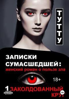 Обложка книги «Записки сумасшедшей: женский роман о пользе зла. Книга 1. Заколдованный круг» — ТУТТУ