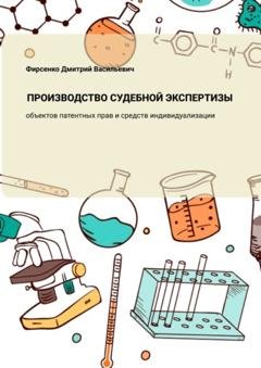 Обложка книги «Производство судебной экспертизы объектов патентных прав и средств индивидуализации» — Дмитрий Васильевич Фирсенко