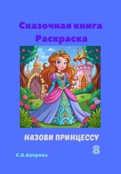 Обложка книги «Сказочная книга Раскраска Назови принцуссу 8» — Светлана Анатольевна Аверина