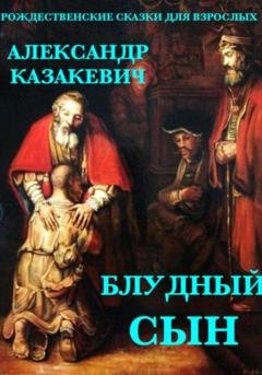 Обложка книги «Блудный сын. Рождественские сказки для взрослых.» — Александр Альбертович Казакевич