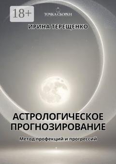 Обложка книги «Астрологическое прогнозирование. Метод профекций и прогрессий» — Ирина Терещенко