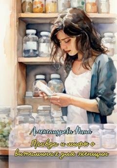 Обложка книги «Правда и мифы о витаминах для женщин» — Нина Александровна Александрова