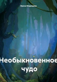 Обложка книги «Необыкновенное чудо» — Ирина Борисовна Медведева