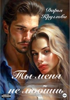 Обложка книги «Ты меня не любишь» — Дарья Круглова