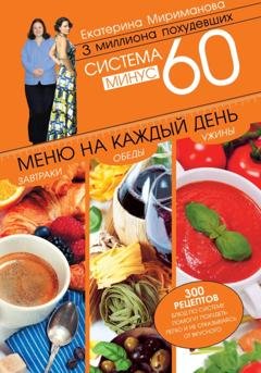 Обложка книги «Система минус 60. Меню на каждый день. Завтраки, обеды, ужины» — Екатерина Мириманова
