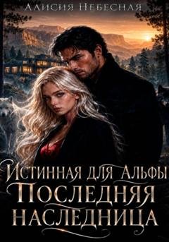 Обложка книги «Истинная для альфы. Последняя наследница.» — Алисия Небесная