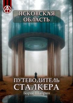 Обложка книги «Псковская область. Путеводитель сталкера» — Борис Шабрин