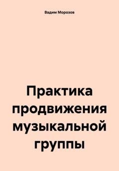 Обложка книги «Практика продвижения музыкальной группы» — Вадим Морозов