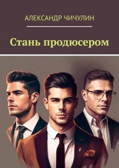 Обложка книги «Стань продюсером» — Александр Чичулин