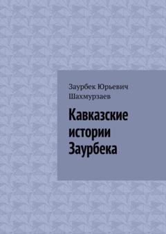 Обложка книги «Кавказские истории Заурбека» — Заурбек Юрьевич Шахмурзаев