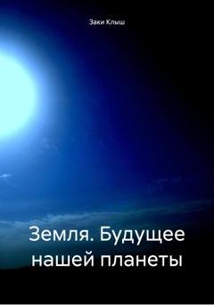 Обложка книги «Земля. Будущее нашей планеты» — Заки Клыш