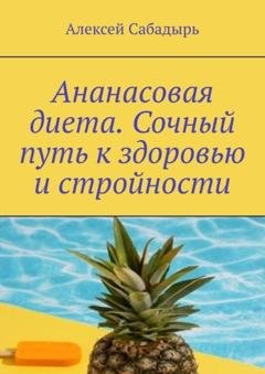 Обложка книги «Ананасовая диета. Сочный путь к здоровью и стройности» — Алексей Сабадырь
