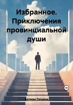 Обложка книги «Избранное. Приключения провинциальной души» — Татьяна Ахтман