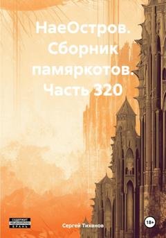 Обложка книги «НаеОстров. Сборник памяркотов. Часть 320» — Сергей Ефимович Тиханов