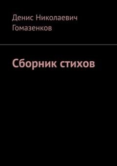 Обложка книги «Сборник стихов» — Денис Николаевич Гомазенков