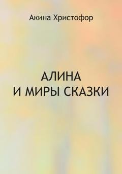 Обложка книги «Алина и миры сказки» — Акина Христофор