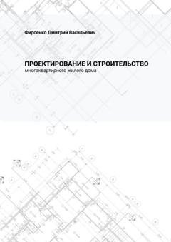 Обложка книги «Проектирование и строительство многоквартирного жилого дома» — Дмитрий Васильевич Фирсенко