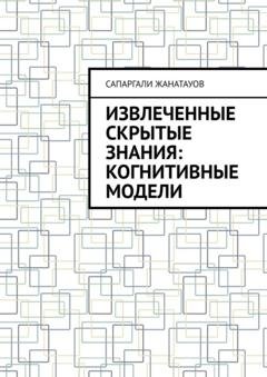Обложка книги «Извлеченные скрытые знания: когнитивные модели» — Сапаргали Жанатауов
