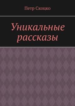 Обложка книги «Уникальные рассказы» — Петр Скоцко