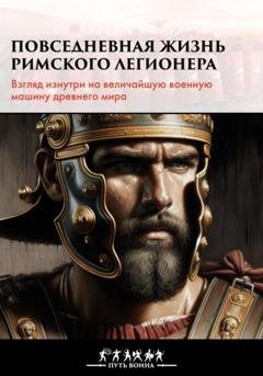 Обложка книги «Повседневная жизнь римского легионера» — Путь Воина
