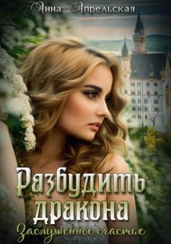 Обложка книги «Разбудить дракона. Заслуженное счастье» — Анна Апрельская