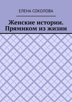 Обложка книги «Женские истории. Прямиком из жизни» — Елена Соколова