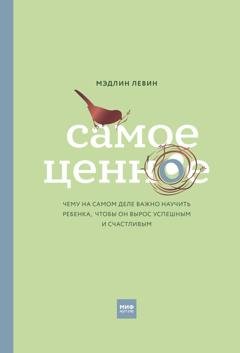 Обложка книги «Самое ценное. Чему на самом деле важно научить ребенка, чтобы он вырос успешным и счастливым» — Мэдлин Левин