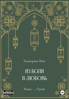 Обложка книги «Из боли – в любовь. Книга-путь» — Екатерина Вейс