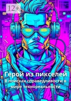 Обложка книги «Герой из пикселей. В поисках справедливости в мире технореальности» — Елена Корн
