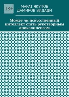 Обложка книги «Может ли искусственный интеллект стать рукотворным апокалипсисом» — Марат Якупов