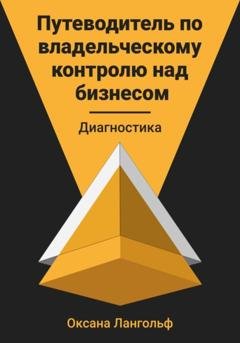 Обложка книги «Путеводитель по владельческому контролю над бизнесом. Диагностика» — Оксана Лангольф