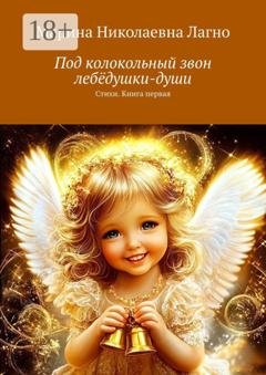 Обложка книги «Под колокольный звон лебёдушки-души. Стихи. Книга первая» — Марина Николаевна Лагно