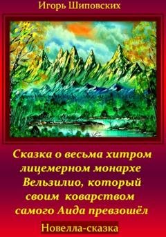 Обложка книги «Сказка о весьма хитром и лицемерном монархе Вельзилио, который своим коварством самого Аида превзошёл» — Игорь Дасиевич Шиповских