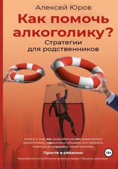 Обложка книги «Как помочь Алкоголику? Стратегии для родственников» — Алексей Викторович Юров