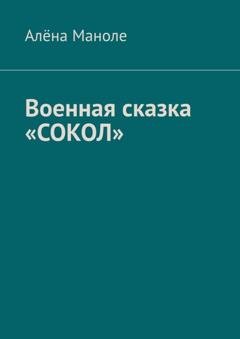 Обложка книги «Военная сказка «Сокол»» — Алёна Маноле