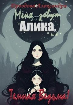 Обложка книги «Меня зовут Алика, и я – Темная Ведьма!» — Александра Дроздова