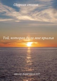 Обложка книги «Той, которая дала мне крылья. Сборник стихов» — Александр Романович Карачурин