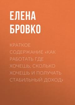 Обложка книги «Краткое содержание «Как работать где хочешь, сколько хочешь и получать стабильный доход»» — Елена Бровко