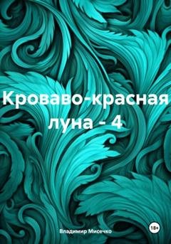 Обложка книги «Кроваво-красная луна – 4» — Владимир Александрович Мисечко