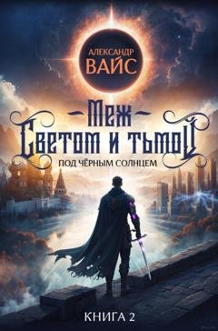 Обложка книги «Меж светом и тьмой. Книга 2» — Александр Вайс