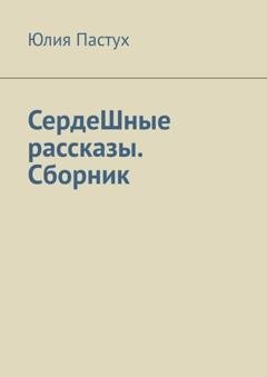 Обложка книги «СердеШные рассказы. Сборник» — Юлия Пастух