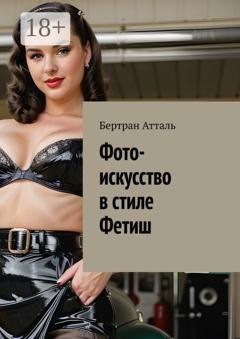 Обложка книги «Фото-искусство в стиле Фетиш» — Бертран Атталь