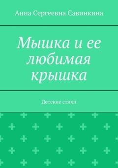 Обложка книги «Мышка и ее любимая крышка. Детские стихи» — Анна Сергеевна Савинкина