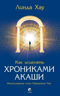 Обложка книги «Как исцелять Хрониками Акаши. Использование силы священных ран» — Линда Хау