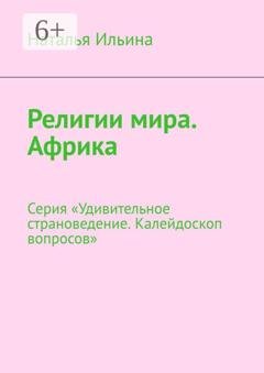 Обложка книги «Религии мира. Африка. Серия «Удивительное страноведение. Калейдоскоп вопросов»» — Наталья Ильина