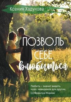 Обложка книги «Позволь себе влюбиться» — Ксения Александровна Хадунова