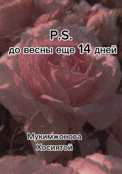 Обложка книги «P.S. до весны ещё 14 дней» — Мукимжонова Хосиятой