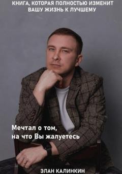 Обложка книги «Мечтал о том, на что вы жалуетесь» — Элан Калинкин