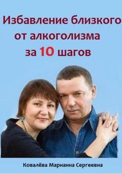Обложка книги «Избавление близкого от алкоголизма за 10 шагов» — Марианна Ковалева